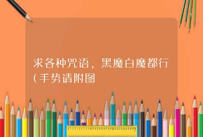 求各种咒语,黑魔白魔都行(手势请附图 求各种咒语,黑魔白魔都行(手势请附图