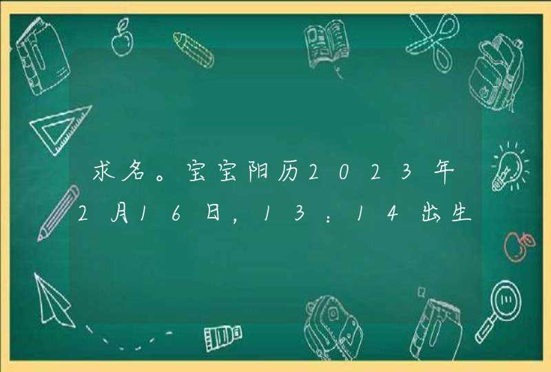 求名。宝宝阳历2023年2月16日,13:14出生,姓张,求个好名字 求名。宝宝阳历2023年2月16日,13:14出生,姓张,求个好名字