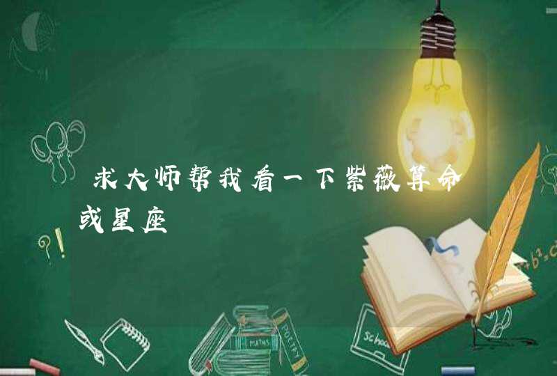 求大师帮我看一下紫薇算命或星座 求大师帮我看一下紫薇算命或星座
