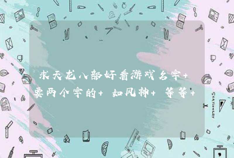 求天龙八部好看游戏名字 要两个字的 如风神 等等 要加符号的 求天龙八部好看游戏名字 要两个字的 如风神 等等 要加符号的