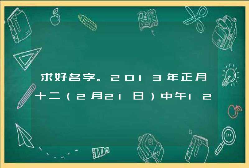求好名字。2013年正月十二(2月21日)中午12点34分出生的女孩。爸爸姓董,妈妈姓杨。多谢了。 求好名字。2013年正月十二(2月21日)中午12点34分出生的女孩。爸爸姓董,妈妈姓杨。多谢了。