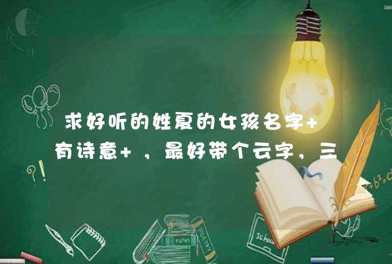 求好听的姓夏的女孩名字 有诗意 ,最好带个云字,三个字的名字,谢谢 求好听的姓夏的女孩名字 有诗意 ,最好带个云字,三个字的名字,谢谢