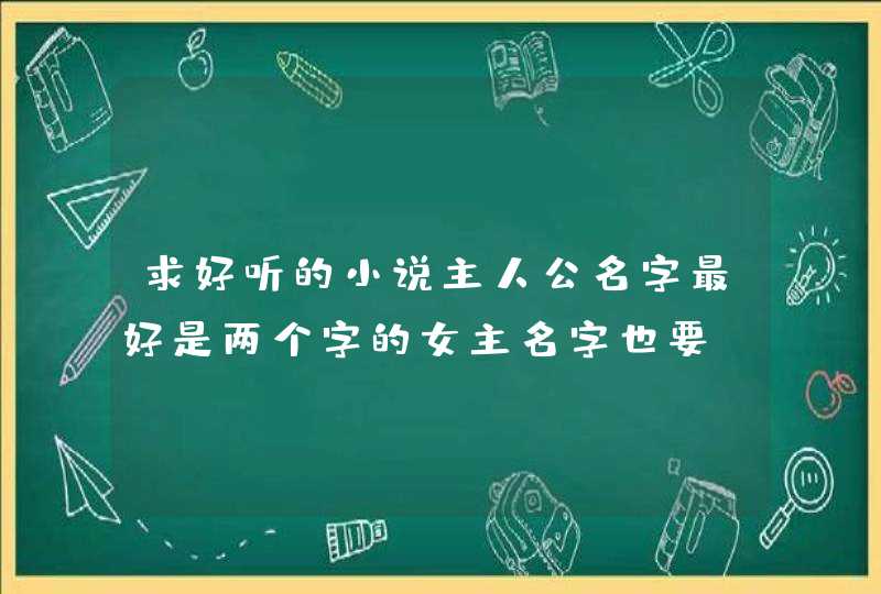 求好听的小说主人公名字最好是两个字的女主名字也要 求好听的小说主人公名字最好是两个字的女主名字也要