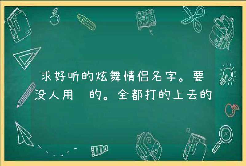 求好听的炫舞情侣名字。要没人用过的。全都打的上去的。。最好是有符号的。。 求好听的炫舞情侣名字。要没人用过的。全都打的上去的。。最好是有符号的。。