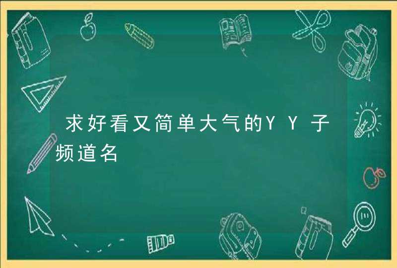 求好看又简单大气的YY子频道名 求好看又简单大气的YY子频道名