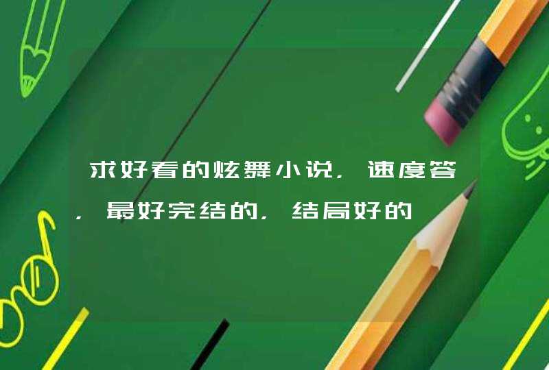 求好看的炫舞小说,速度答,最好完结的,结局好的 求好看的炫舞小说,速度答,最好完结的,结局好的