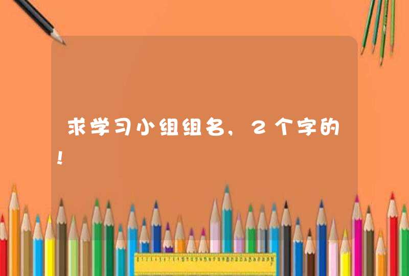 求学习小组组名,2个字的! 求学习小组组名,2个字的!