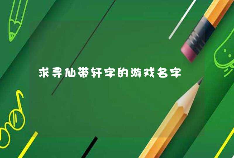 求寻仙带轩字的游戏名字 求寻仙带轩字的游戏名字