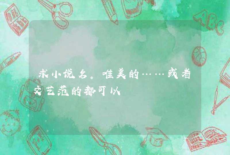 求小说名。唯美的……或者文艺范的都可以 求小说名。唯美的……或者文艺范的都可以