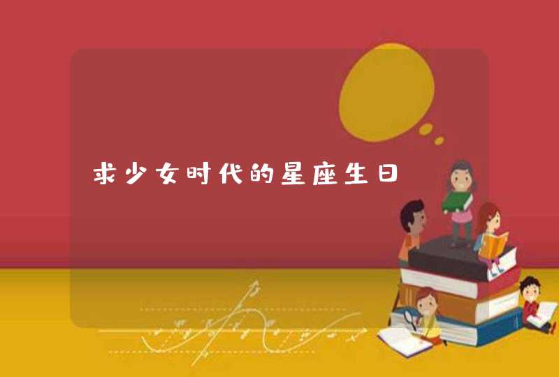 求少女时代的星座生日? 求少女时代的星座生日?