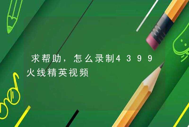 求帮助,怎么录制4399火线精英视频 求帮助,怎么录制4399火线精英视频