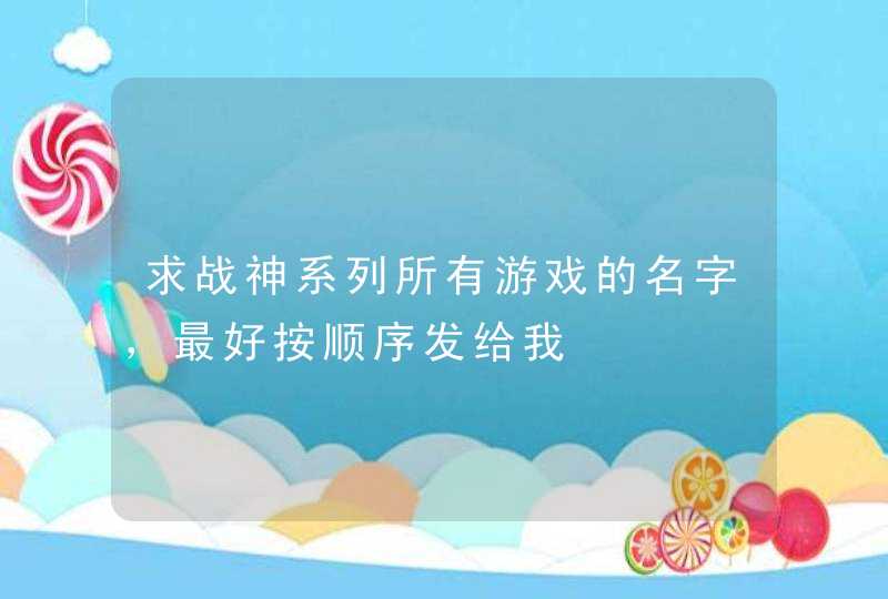 求战神系列所有游戏的名字,最好按顺序发给我 求战神系列所有游戏的名字,最好按顺序发给我