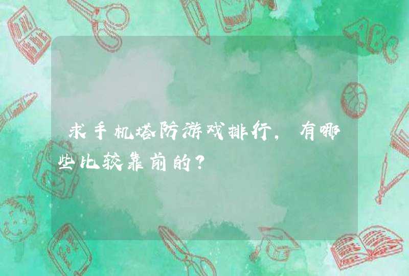 求手机塔防游戏排行,有哪些比较靠前的? 求手机塔防游戏排行,有哪些比较靠前的?