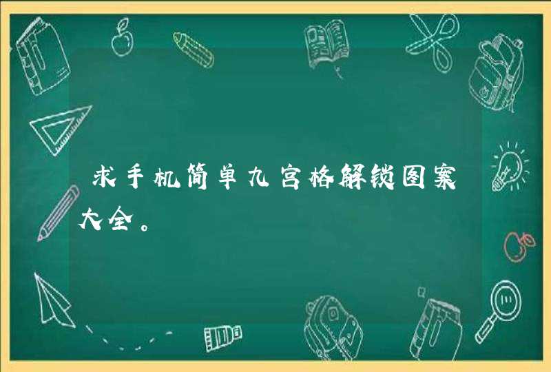 求手机简单九宫格解锁图案大全。 求手机简单九宫格解锁图案大全。