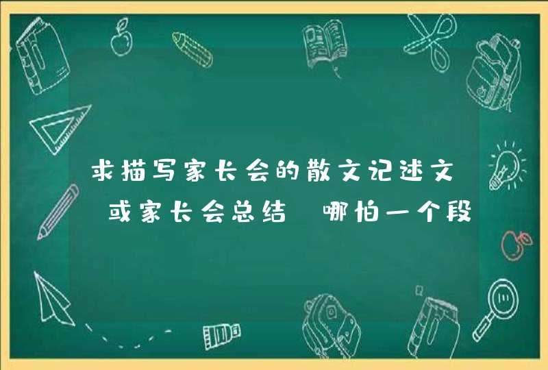 求描写家长会的散文记述文,或家长会总结。哪怕一个段落也行! 求描写家长会的散文记述文,或家长会总结。哪怕一个段落也行!