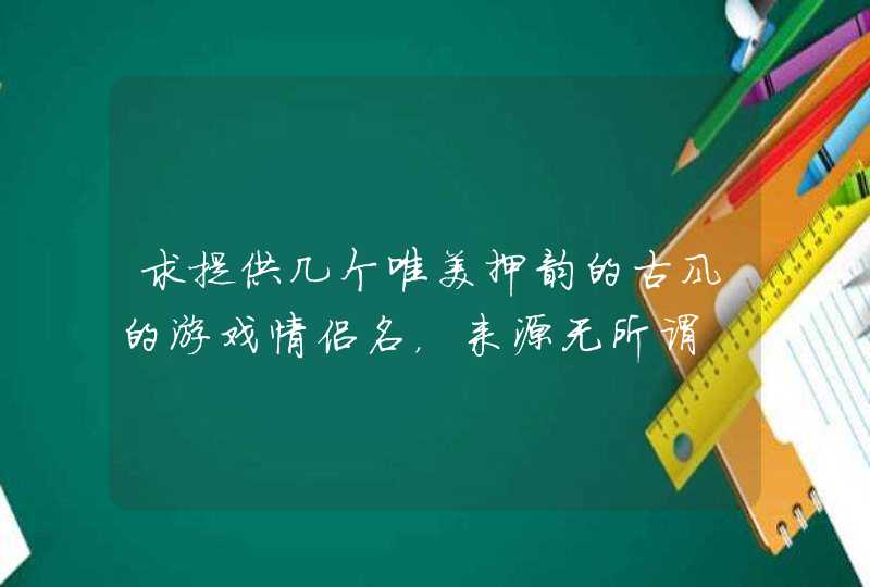 求提供几个唯美押韵的古风的游戏情侣名,来源无所谓 求提供几个唯美押韵的古风的游戏情侣名,来源无所谓