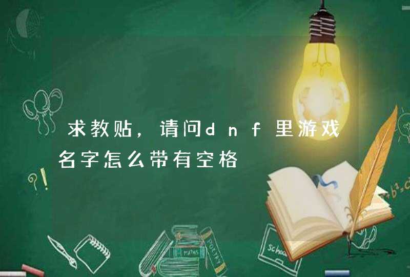 求教贴,请问dnf里游戏名字怎么带有空格 求教贴,请问dnf里游戏名字怎么带有空格
