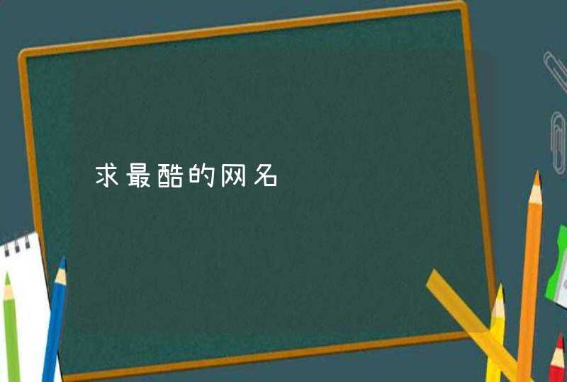 求最酷的网名 求最酷的网名