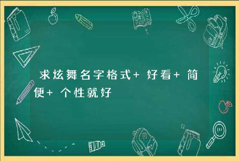 求炫舞名字格式 好看 简便 个性就好 求炫舞名字格式 好看 简便 个性就好