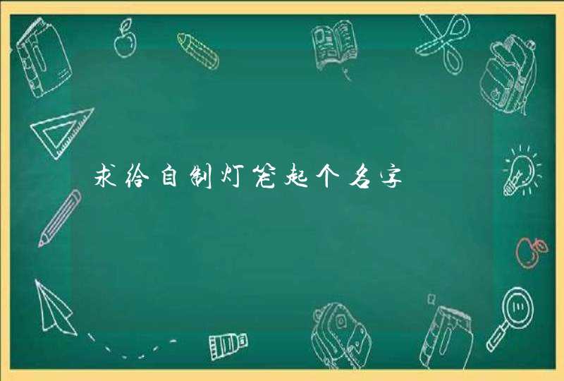 求给自制灯笼起个名字 求给自制灯笼起个名字