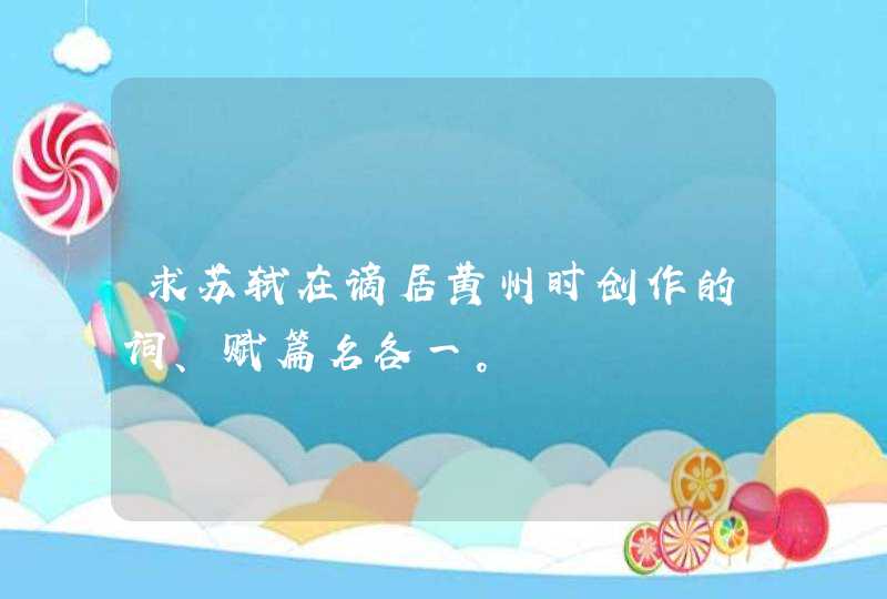 求苏轼在谪居黄州时创作的词、赋篇名各一。 求苏轼在谪居黄州时创作的词、赋篇名各一。