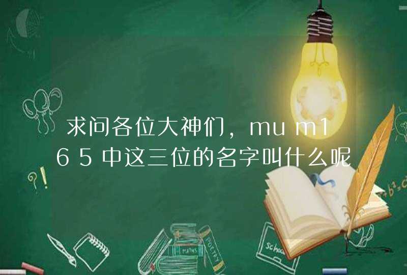求问各位大神们,mum165中这三位的名字叫什么呢? 求问各位大神们,mum165中这三位的名字叫什么呢?