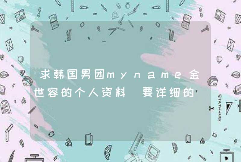 求韩国男团myname金世容的个人资料(要详细的)满意的必定采纳。谢谢 求韩国男团myname金世容的个人资料(要详细的)满意的必定采纳。谢谢
