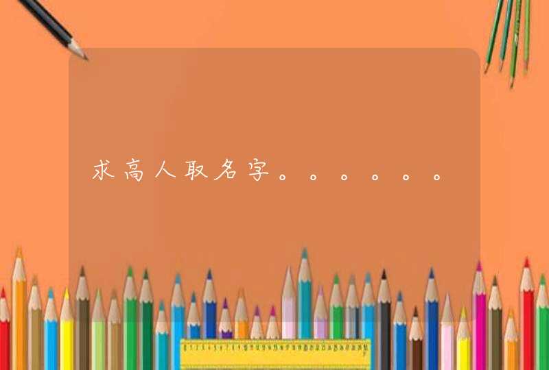 求高人取名字。。。。。。 求高人取名字。。。。。。