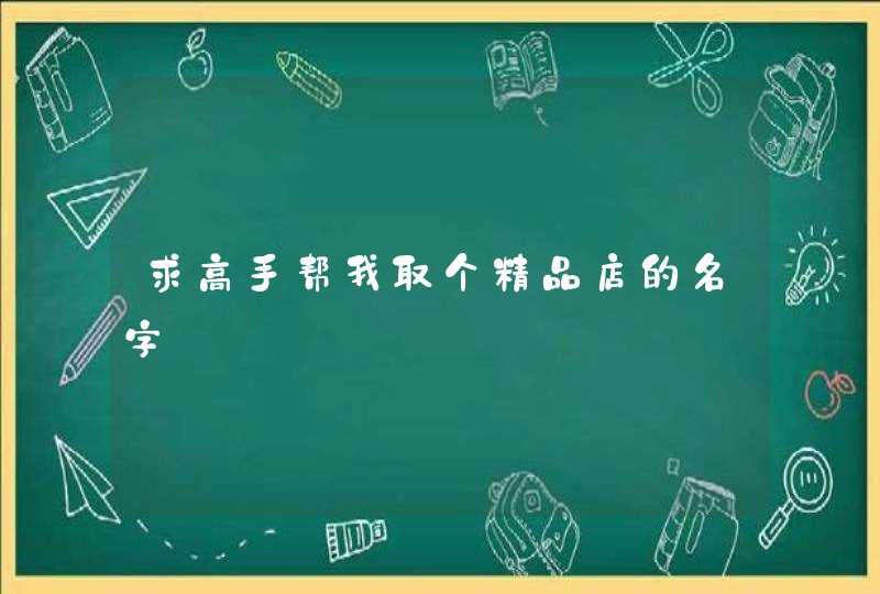 求高手帮我取个精品店的名字 求高手帮我取个精品店的名字
