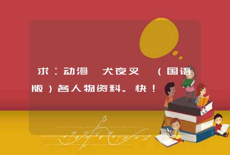求:动漫《犬夜叉》(国语版)各人物资料。快! 求:动漫《犬夜叉》(国语版)各人物资料。快!