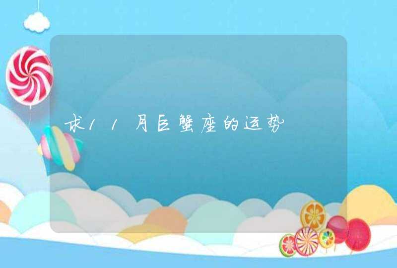 求11月巨蟹座的运势 求11月巨蟹座的运势
