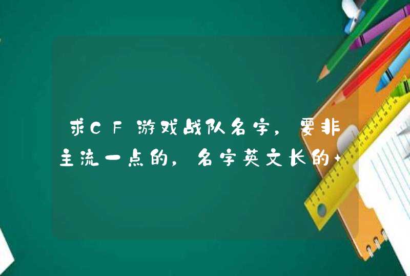 求CF游戏战队名字,要非主流一点的,名字英文长的 好看的,谢谢了 求CF游戏战队名字,要非主流一点的,名字英文长的 好看的,谢谢了