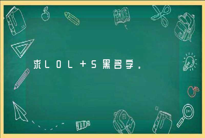 求LOL 5黑名字。 求LOL 5黑名字。