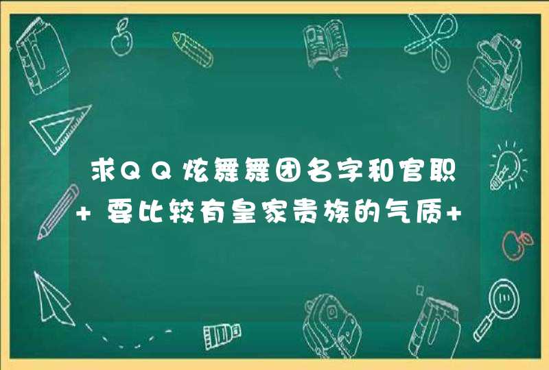 求QQ炫舞舞团名字和官职 要比较有皇家贵族的气质 外加符号 火星文 求QQ炫舞舞团名字和官职 要比较有皇家贵族的气质 外加符号 火星文