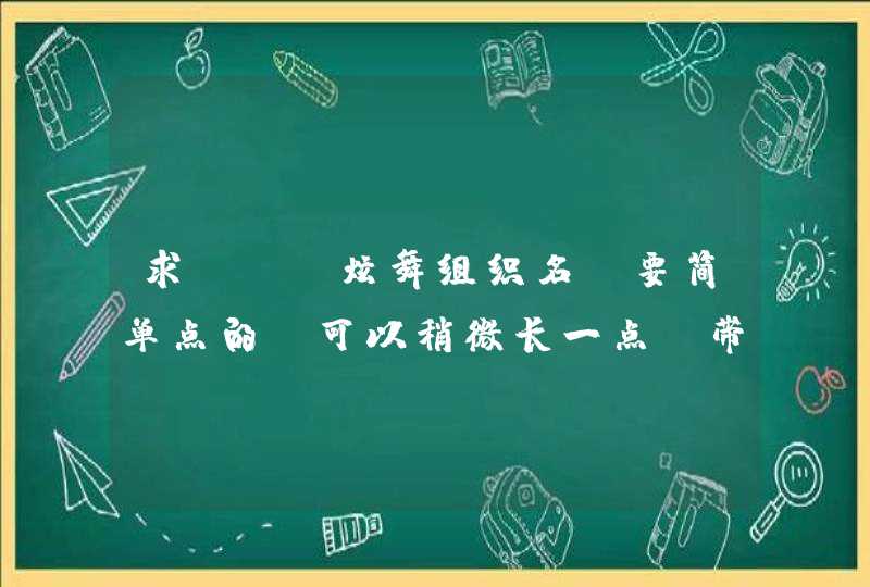 求QQ 炫舞组织名,要简单点的,可以稍微长一点,带简单符号,顺便帮忙想一下组织成员名字的格式,谢谢。 求QQ 炫舞组织名,要简单点的,可以稍微长一点,带简单符号,顺便帮忙想一下组织成员名字的格式,谢谢。