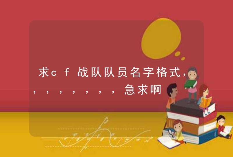 求cf战队队员名字格式,,,,,,,,急求啊 求cf战队队员名字格式,,,,,,,,急求啊
