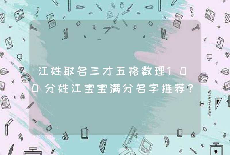江姓取名三才五格数理100分姓江宝宝满分名字推荐? 江姓取名三才五格数理100分姓江宝宝满分名字推荐?