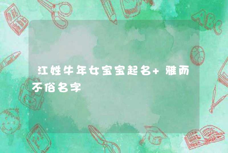 江姓牛年女宝宝起名 雅而不俗名字 江姓牛年女宝宝起名 雅而不俗名字