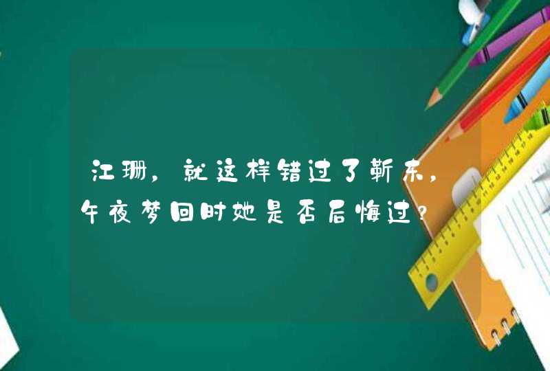 江珊,就这样错过了靳东,午夜梦回时她是否后悔过? 江珊,就这样错过了靳东,午夜梦回时她是否后悔过?