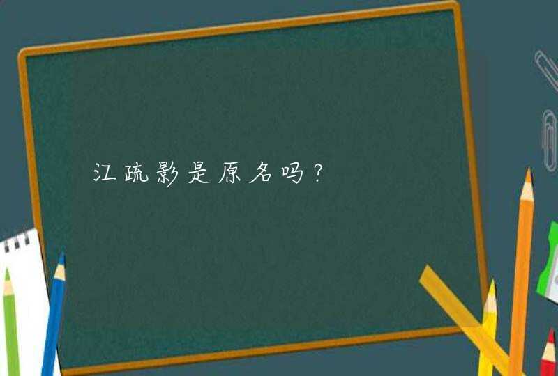 江疏影是原名吗? 江疏影是原名吗?
