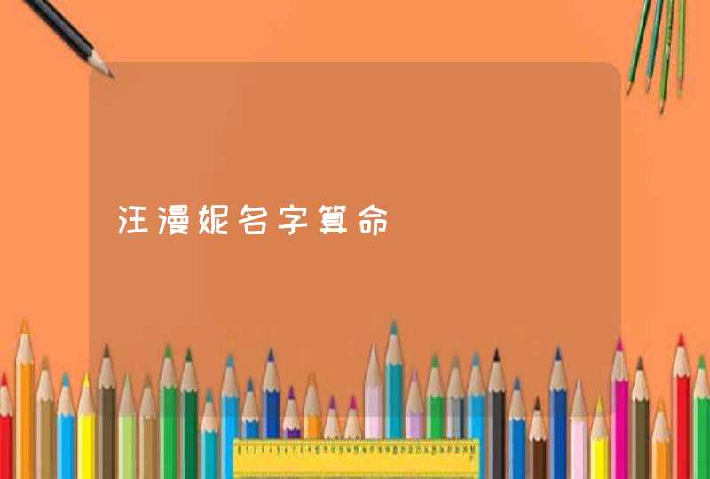 汪漫妮名字算命 汪漫妮名字算命