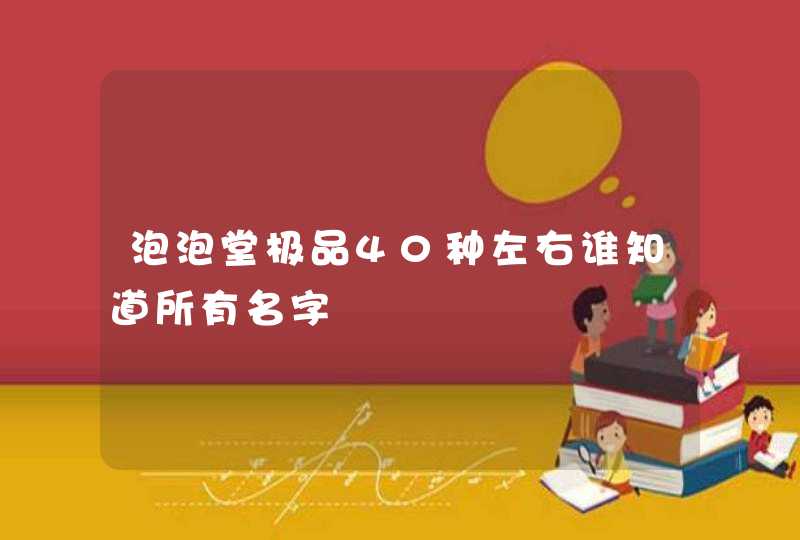 泡泡堂极品40种左右谁知道所有名字 泡泡堂极品40种左右谁知道所有名字