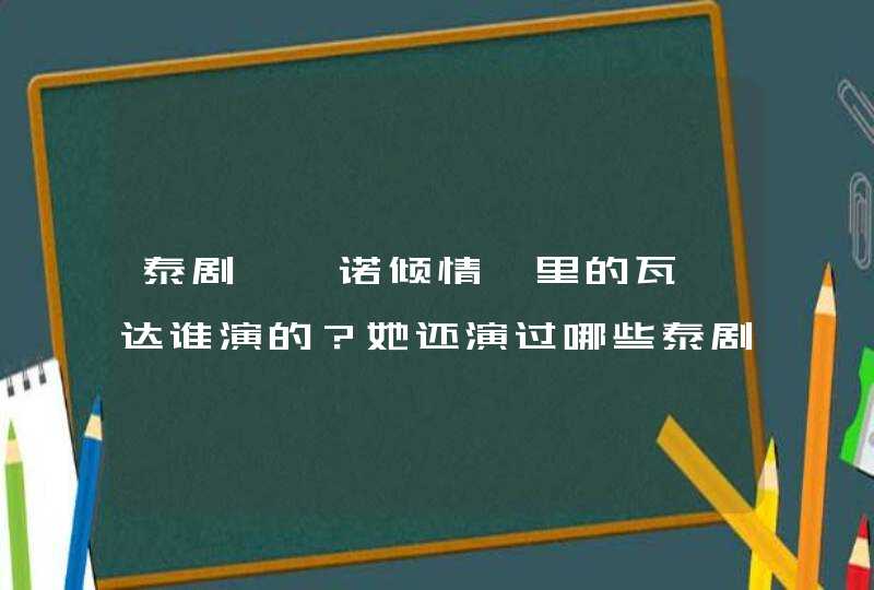 泰剧《一诺倾情》里的瓦妮达谁演的?她还演过哪些泰剧?还有《我亲爱的小冤家》里的艾美还演过哪些泰剧 泰剧《一诺倾情》里的瓦妮达谁演的?她还演过哪些泰剧?还有《我亲爱的小冤家》里的艾美还演过哪些泰剧