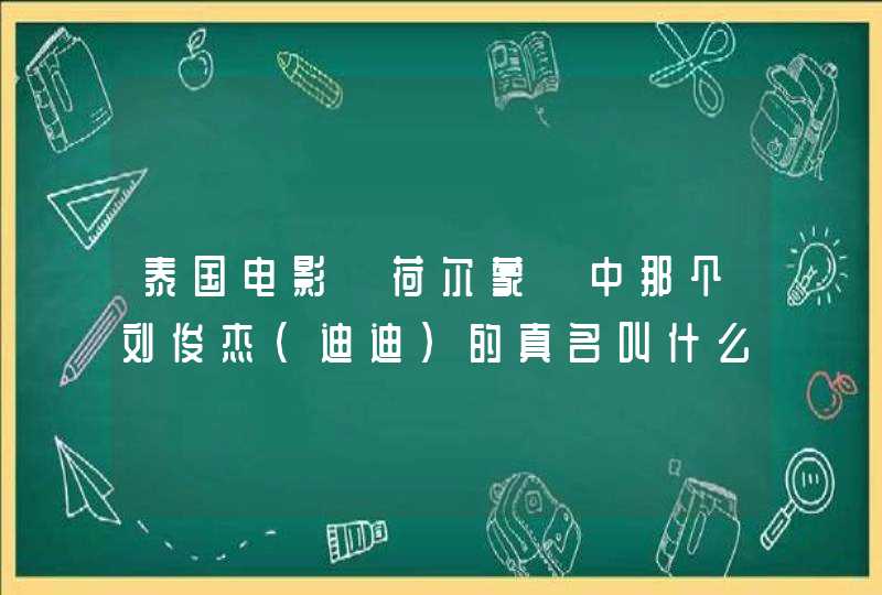 泰国电影《荷尔蒙》中那个刘俊杰(迪迪)的真名叫什么。 泰国电影《荷尔蒙》中那个刘俊杰(迪迪)的真名叫什么。