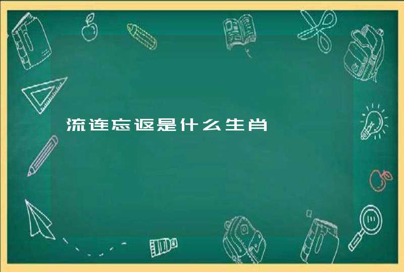 流连忘返是什么生肖 流连忘返是什么生肖