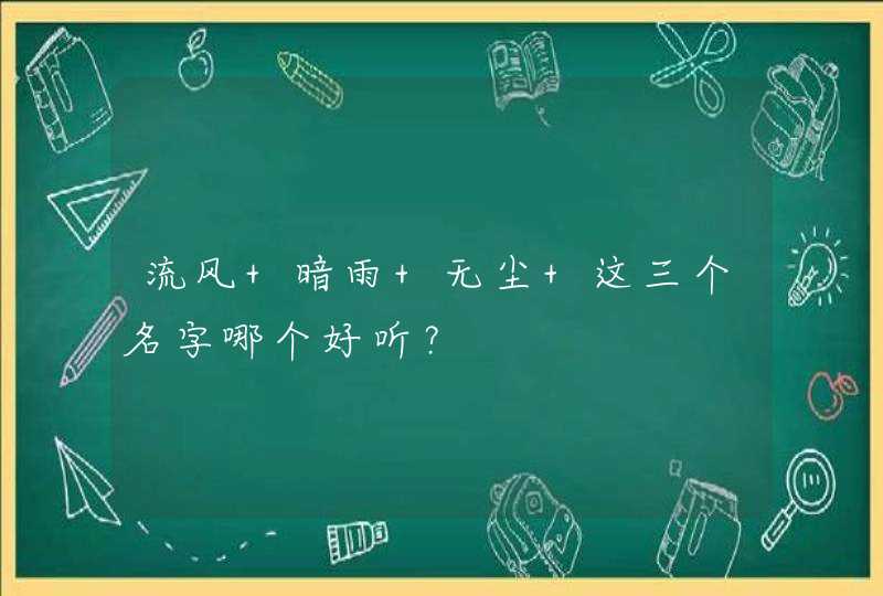 流风 暗雨 无尘 这三个名字哪个好听? 流风 暗雨 无尘 这三个名字哪个好听?