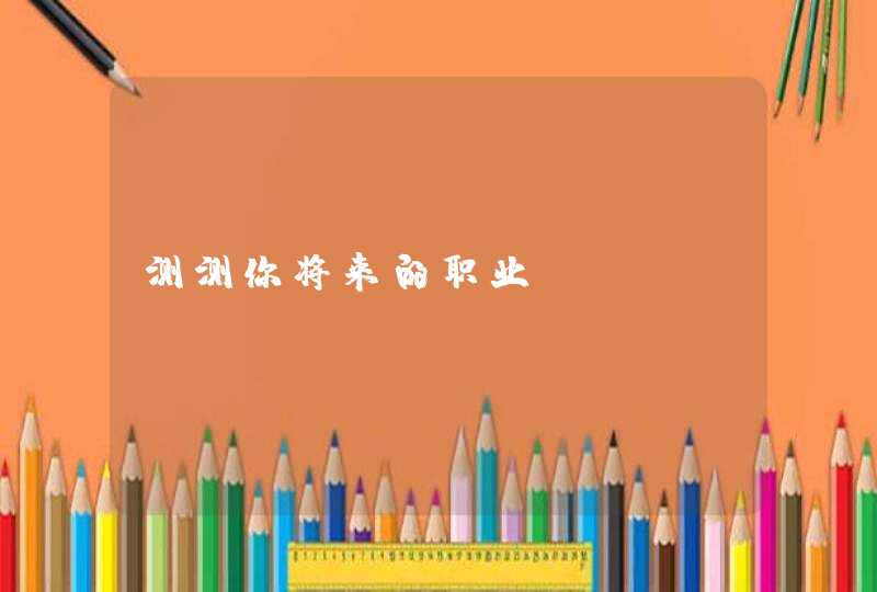 测测你将来的职业 测测你将来的职业