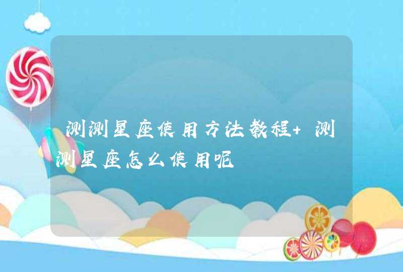 测测星座使用方法教程 测测星座怎么使用呢 测测星座使用方法教程 测测星座怎么使用呢