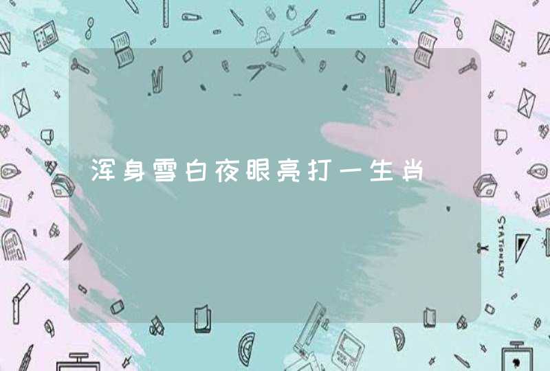 浑身雪白夜眼亮打一生肖 浑身雪白夜眼亮打一生肖