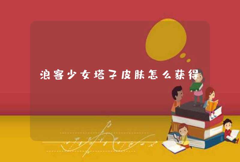 浪客少女塔子皮肤怎么获得 浪客少女塔子皮肤怎么获得